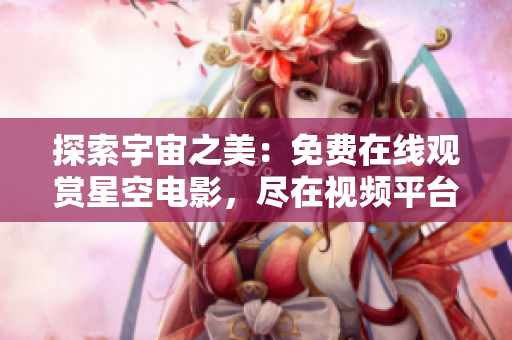 探索宇宙之美：免費(fèi)在線觀賞星空電影，盡在視頻平臺(tái)