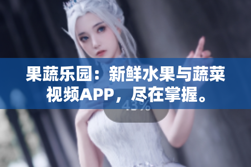 果蔬樂園：新鮮水果與蔬菜視頻APP，盡在掌握。