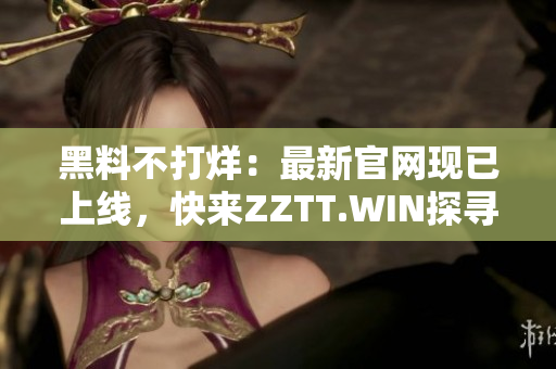 黑料不打烊：最新官網(wǎng)現(xiàn)已上線，快來ZZTT.WIN探尋最新爆料！