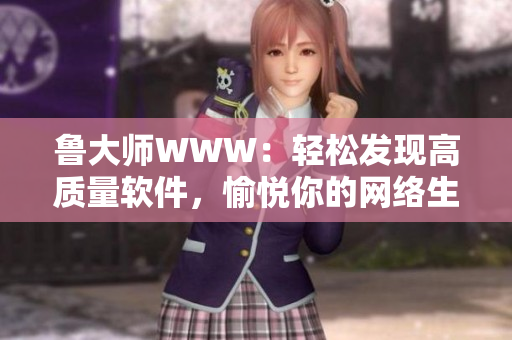 魯大師WWW：輕松發(fā)現(xiàn)高質(zhì)量軟件，愉悅你的網(wǎng)絡(luò)生活