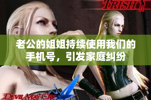 老公的姐姐持續(xù)使用我們的手機(jī)號，引發(fā)家庭糾紛