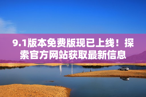 9.1版本免費(fèi)版現(xiàn)已上線！探索官方網(wǎng)站獲取最新信息