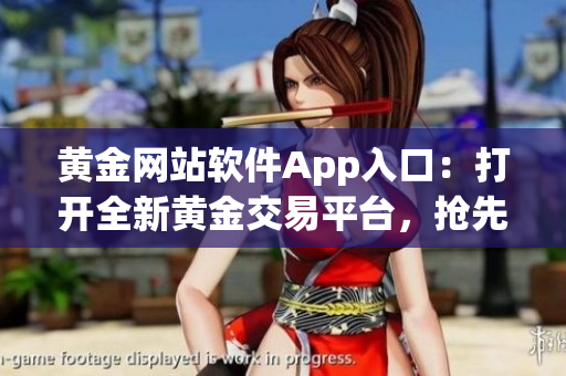黃金網(wǎng)站軟件App入口：打開全新黃金交易平臺，搶先體驗最新功能