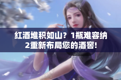 紅酒堆積如山？1瓶難容納2重新布局您的酒窖!