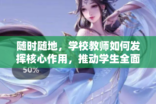 隨時(shí)隨地，學(xué)校教師如何發(fā)揮核心作用，推動(dòng)學(xué)生全面發(fā)展