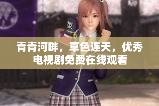 青青河畔，草色連天，優(yōu)秀電視劇免費(fèi)在線觀看