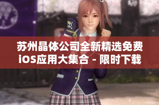 蘇州晶體公司全新精選免費(fèi)iOS應(yīng)用大集合 - 限時(shí)下載，盡享精彩功能