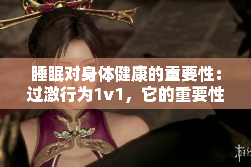 睡眠對(duì)身體健康的重要性：過激行為1v1，它的重要性凸顯