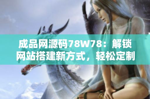 成品網(wǎng)源碼78W78：解鎖網(wǎng)站搭建新方式，輕松定制個性化網(wǎng)站