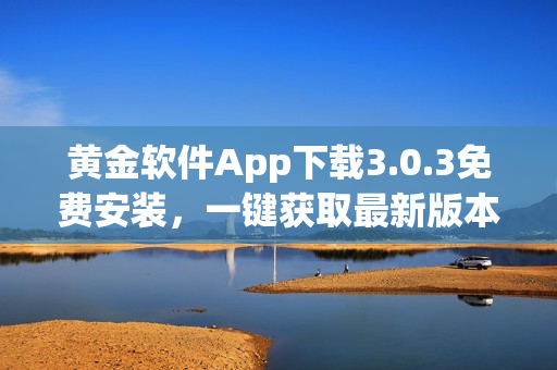 黃金軟件App下載3.0.3免費(fèi)安裝，一鍵獲取最新版本