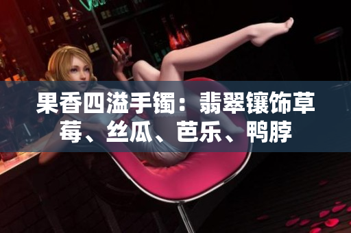 果香四溢手鐲：翡翠鑲飾草莓、絲瓜、芭樂、鴨脖