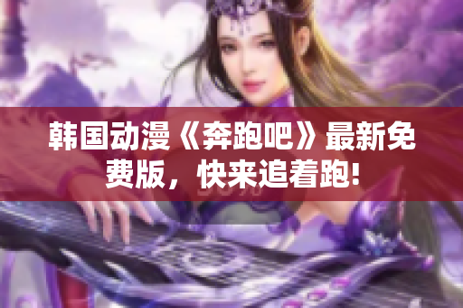 韓國動漫《奔跑吧》最新免費版，快來追著跑!