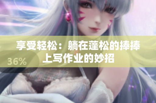 享受輕松：躺在蓬松的捧捧上寫(xiě)作業(yè)的妙招