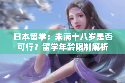 日本留學(xué)：未滿十八歲是否可行？留學(xué)年齡限制解析