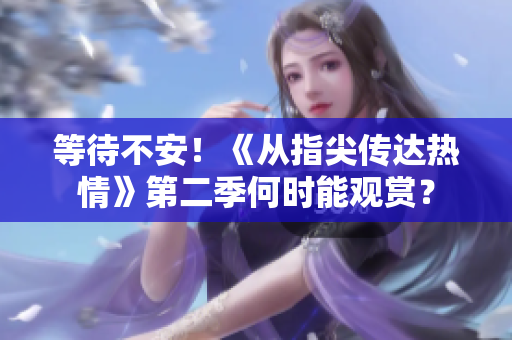 等待不安！《從指尖傳達熱情》第二季何時能觀賞？
