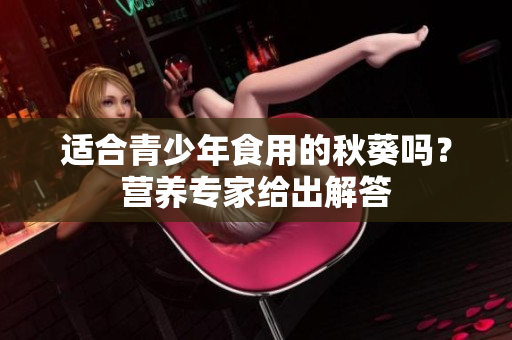 適合青少年食用的秋葵嗎？營(yíng)養(yǎng)專(zhuān)家給出解答