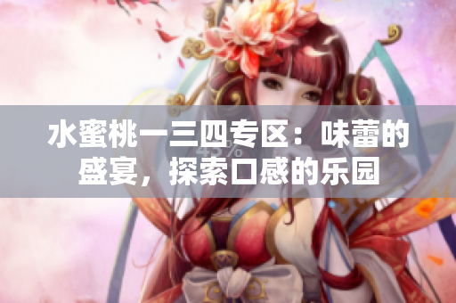 水蜜桃一三四專區(qū)：味蕾的盛宴，探索口感的樂園