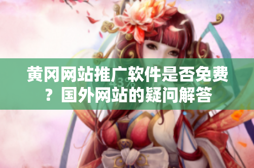 黃岡網(wǎng)站推廣軟件是否免費？國外網(wǎng)站的疑問解答