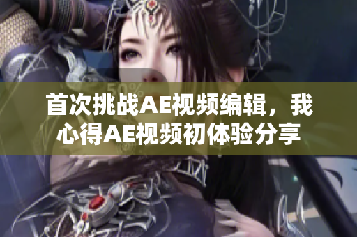 首次挑戰(zhàn)AE視頻編輯，我心得AE視頻初體驗分享