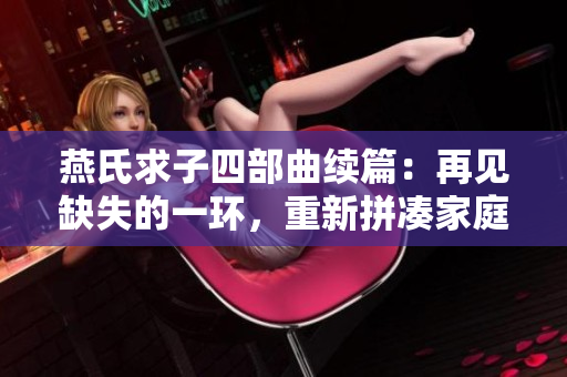 燕氏求子四部曲續(xù)篇：再見缺失的一環(huán)，重新拼湊家庭的完整