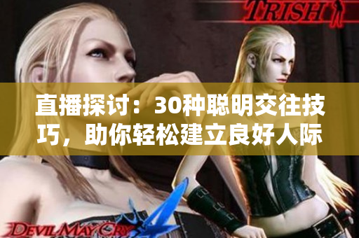 直播探討：30種聰明交往技巧，助你輕松建立良好人際關(guān)系