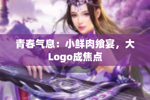 青春氣息：小鮮肉饗宴，大Logo成焦點