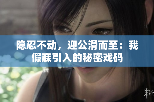 隱忍不動(dòng)，迎公滑而至：我假寐引入的秘密戲碼