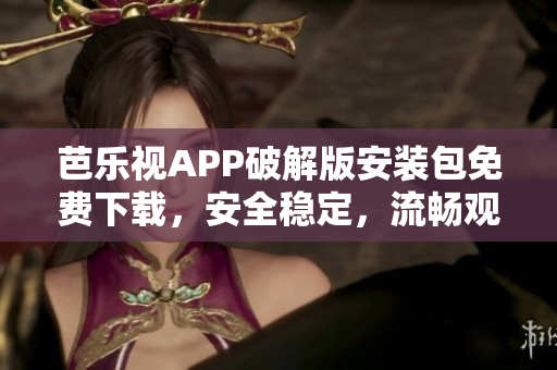 芭樂(lè)視APP破解版安裝包免費(fèi)下載，安全穩(wěn)定，流暢觀影必備