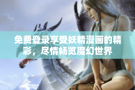 免費(fèi)登錄享受妖精漫畫的精彩，盡情暢覽魔幻世界