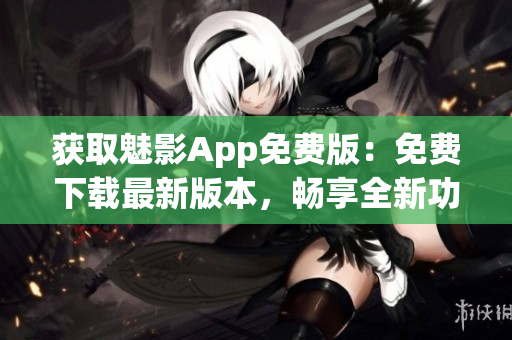 獲取魅影App免費(fèi)版：免費(fèi)下載最新版本，暢享全新功能