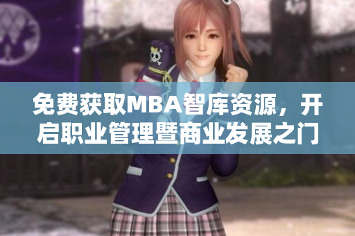 免費(fèi)獲取MBA智庫(kù)資源，開(kāi)啟職業(yè)管理暨商業(yè)發(fā)展之門(mén)