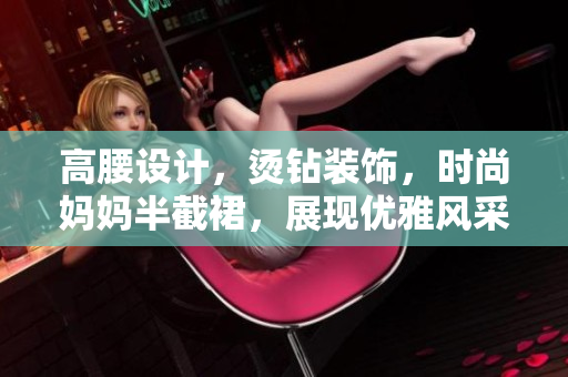 高腰設(shè)計(jì)，燙鉆裝飾，時(shí)尚媽媽半截裙，展現(xiàn)優(yōu)雅風(fēng)采