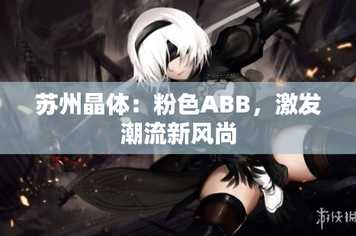 蘇州晶體：粉色ABB，激發(fā)潮流新風(fēng)尚