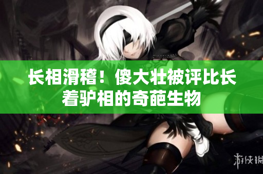 長相滑稽！傻大壯被評比長著驢相的奇葩生物