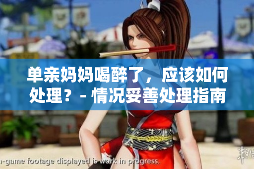 單親媽媽喝醉了，應(yīng)該如何處理？- 情況妥善處理指南