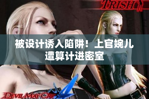 被設(shè)計誘入陷阱！上官婉兒遭算計進密室