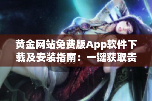 黃金網(wǎng)站免費(fèi)版App軟件下載及安裝指南：一鍵獲取貴金屬行情、投資分析與交易功能