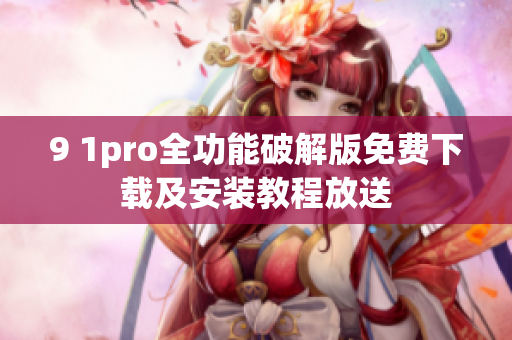 9 1pro全功能破解版免費(fèi)下載及安裝教程放送
