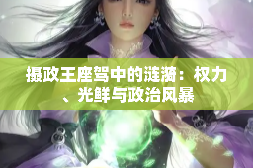攝政王座駕中的漣漪：權(quán)力、光鮮與政治風暴