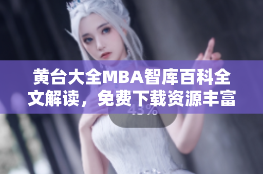 黃臺大全MBA智庫百科全文解讀，免費下載資源豐富多樣