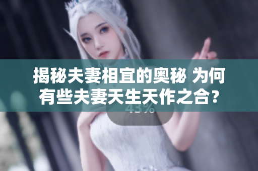 揭秘夫妻相宜的奧秘 為何有些夫妻天生天作之合？