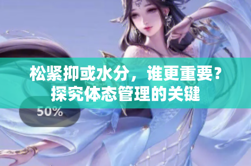 松緊抑或水分，誰更重要？探究體態(tài)管理的關(guān)鍵