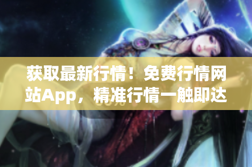 獲取最新行情！免費行情網(wǎng)站App，精準行情一觸即達。