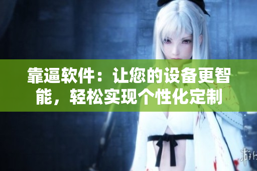 靠逼軟件：讓您的設(shè)備更智能，輕松實(shí)現(xiàn)個性化定制