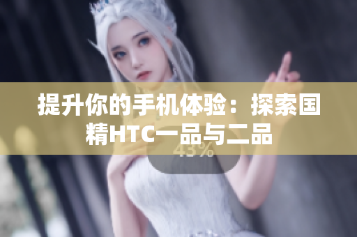 提升你的手機(jī)體驗(yàn)：探索國精HTC一品與二品