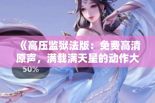《高壓監(jiān)獄法版：免費(fèi)高清原聲，滿載滿天星的動(dòng)作大片》