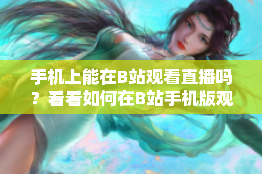 手機上能在B站觀看直播嗎？看看如何在B站手機版觀看直播
