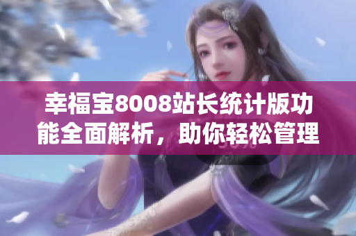 幸福寶8008站長統(tǒng)計版功能全面解析，助你輕松管理網(wǎng)站