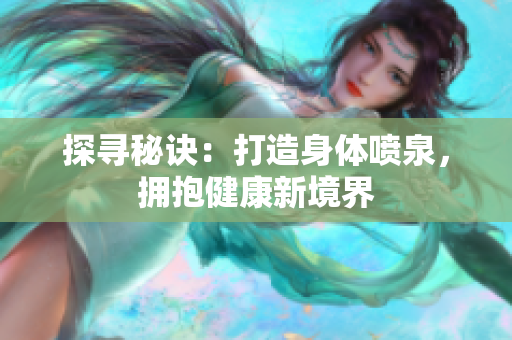 探尋秘訣：打造身體噴泉，擁抱健康新境界