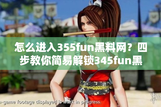 怎么進(jìn)入355fun黑料網(wǎng)？四步教你簡易解鎖345fun黑料網(wǎng)!